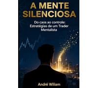 A MENTE SILENCIOSA: Do Caos ao Controle: Estratégias de um Trader Mentalista