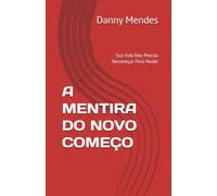 A MENTIRA DO NOVO COMEÇO: Sua Vida Não Precisa Recomeçar Para Mudar