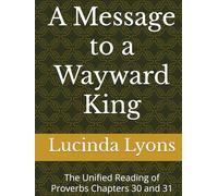 A Message to a Wayward King: The Unified Reading of Proverbs Chapters 30 and 31