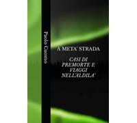 A META’ STRADA - CASI DI PREMORTE E VIAGGI NELL’ALDILA’