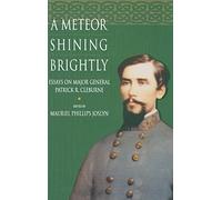 A Meteor Shining Brightly: Essays on the Life and Career of Major General Patrick R. Cleburne