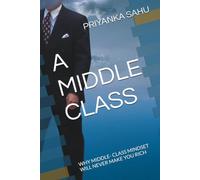 A MIDDLE CLASS: WHY MIDDLE- CLASS MINDSET WILL NEVER MAKE YOU RICH