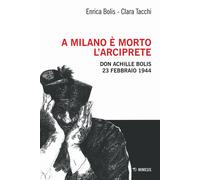 A Milano è morto l'arciprete. Don Achille Bolis 23 febbraio 1944