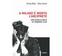 A Milano è morto l'arciprete. Don Achille Bolis 23 febbraio 1944 - Bolis E...