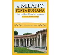 A Milano. Porta Romana. Storie quotidiane del quartiere meneghino