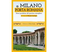 A Milano. Porta Romana. Storie quotidiane del quartiere meneghino