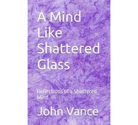 A Mind Like Shattered Glass: Reflections of a Shattered Mind