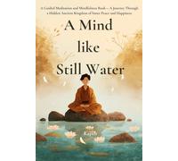A Mind Like Still Water: A Beginner-Friendly Guided Meditation and Mindfulness Book - A Journey Through a Hidden Ancient Kingdom for Men, Women, and Adults Seeking Inner Peace and Happiness