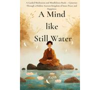 A Mind Like Still Water: A Beginner-Friendly Guided Meditation and Mindfulness Book - A Journey Through a Hidden Ancient Kingdom for Men, Women, and Adults Seeking Inner Peace and Happiness