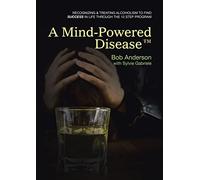A Mind-Powered Disease™: Recognizing & treating alcoholism to find success in life through the 12 Step Program