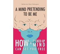 A Mind Pretending to Be Me: How a F*cked-Up Mind Can Set You Free