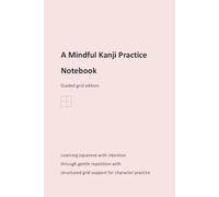 A Mindful Kanji Practice Notebook - Guided grid edition: Learning Japanese with intention through gentle repetition with structured grid support for character practice