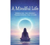 A Mindful Life: Embracing the Present, Transforming the Future