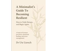 A Minimalist’s Guide to Becoming Resilient: How to Yield, Return, and Begin Again - A book of German precision, emotional healing, and stress management
