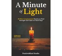 A Minute of Light: 50 Short Inspirational Stories To Find Strength And Calm On Hard Days (Guided Exercises | Mindfulness | Motivational Stories | Personal Growth & Transformation)