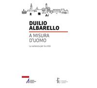 A misura d'uomo. La salvezza per la città - Albarello Duilio