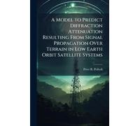 A Model to Predict Diffraction Attenuation Resulting From Signal Propagation Over Terrain in Low Earth Orbit Satellite Systems