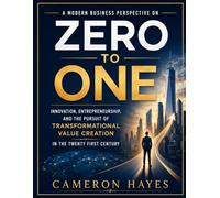 A Modern Business Perspective on Zero to One: Innovation, Entrepreneurship, and the Pursuit of Transformational Value Creation in the Twenty First Century
