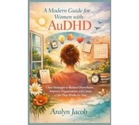 A Modern Guide for Women with AuDHD:: Clear Strategies to Reduce Overwhelm, Improve Organization, and Create a Life That Works for You