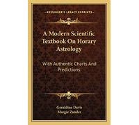 A Modern Scientific Textbook On Horary Astrology: With Authentic Charts And Predictions