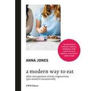 A Modern way to eat. Oltre 200 gustose ricette vegetariane (per sentirvi incantevoli)