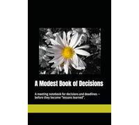 A Modest Book of Decisions: A meeting notebook for decisions, owners, and deadlines - before they become “lessons learned”