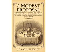 A MODEST PROPOSAL: For Preventing The Children of Poor People In Ireland, From Being a Burden on Their Parents or Country, And For Making Them Beneficial To The Publick