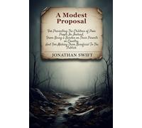 A Modest Proposal: For Preventing The Children of Poor People In Ireland, From Being a Burden on Their Parents or Country, And For Making Them Beneficial To The Publick