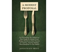 A MODEST PROPOSAL: For Preventing The Children of Poor People In Ireland, From Being a Burden on Their Parents or Country, And For Making Them Beneficial To The Publick
