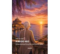 A modo mio. Una donna tra arte, amore e vita