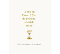 À Moi du Passé, À Moi du Présent, À Moi du Futur: Parce que se comprendre, c’est déjà se libérer.