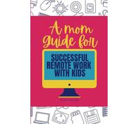 A Mom Guide For Successful Remote Work With Kids: A Humorous Guide for Moms Navigating Remote Work While Raising Kids