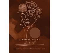 A Moment for Me Journal: A Guided Space for Gratitude, Reflection, Creativity & Growth