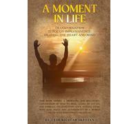 A MOMENT IN LIFE: Transformation Through Impermanence: Healing the Heart and the Mind