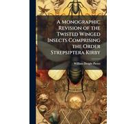 A Monographic Revision of the Twisted Winged Insects Comprising the Order Strepsiptera Kirby