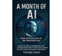 A Month of AI: Your Step-by-Step 30-Day Masterclass: Master 10 Core AI Techniques in 30 Action-Packed Days to Build Real-World Projects and Gain Expert Confidence