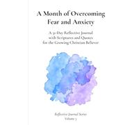 A Month of Overcoming Fear and Anxiety: A 31-Day Reflective Journal with Scriptures and Quotes for the Growing Christian Believer