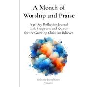 A Month of Worship and Praise: A 31-Day Reflective Journal with Scriptures and Quotes for the Growing Christian Believer
