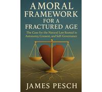 A Moral Framework for a Fractured Age: The Case for the Natural Law Rooted in Autonomy, Consent, and Self-Governance