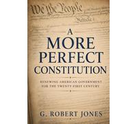 A MORE PERFECT CONSTITUTION: RENEWING AMERICAN GOVERNMENT FOR THE TWENTY-FIRST CENTURY