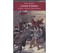 A morte il tiranno. Anarchia e violenza da Crispi a Mussolini