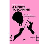 Stefano Casertano – A morte Toscanini! Arturo Toscanini e gli schiaffi di Bologna