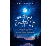 A Most Beautiful Life: My Journey Beyond Death-and Your Path to Intuition, Purpose, and Oneness