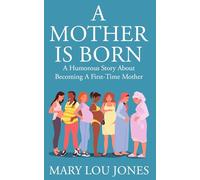 A Mother Is Born: A Humorous Story About Becoming A First-Time Mother