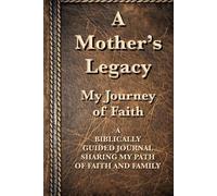 A Mother’s Legacy: My Journey of Faith: A BIBLICALLY GUIDED JOURNAL SHARING MY PATH OF FAITH AND FAMILY