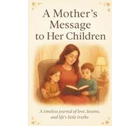 A Mother’s Message to Her Children: A Mother’s Message to Her Children: A Keepsake Journal for Mothers to Write Letters, Memories, and Life Lessons for Their Children