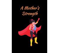 A Mother’s Strength: A beautiful notebook to celebrate and honor the strength and resilience of mothers. A thoughtful gift idea for her. 120 pages 6x9.