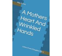 A Mothers Heart And Wrinkled Hands: Letters From A Daughter Part 2: 1