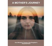 A Mother'S Journey: One Woman'S Trauma, One Daughter'S Empowerment