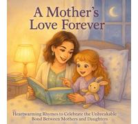 A Mother's Love Forever: Heartwarming Rhymes to Celebrate the Unbreakable Bond Between Mothers and Daughters